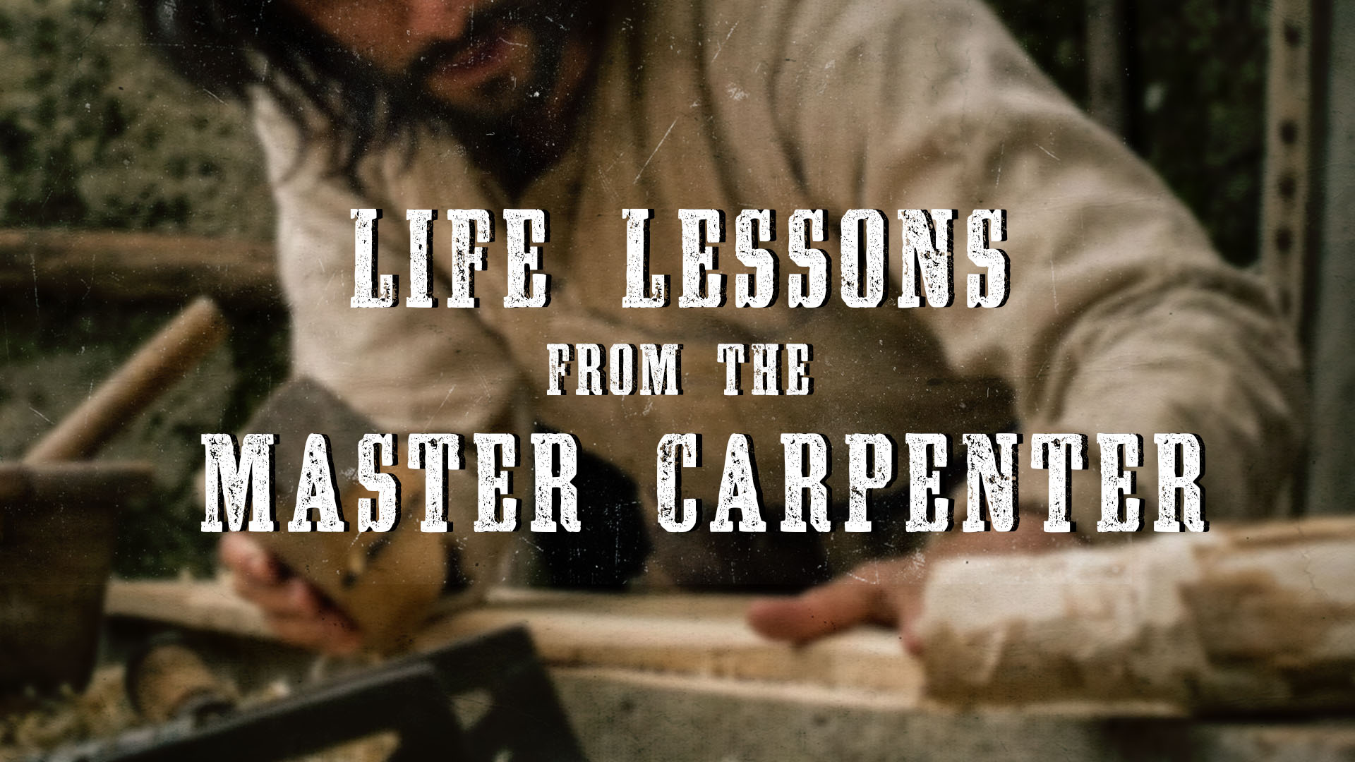 LIFE LESSONS FROM THE MASTER CARPENTER